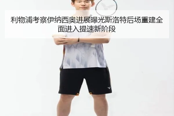 利物浦考察伊纳西奥进展曝光斯洛特后场重建全面进入提速新阶段