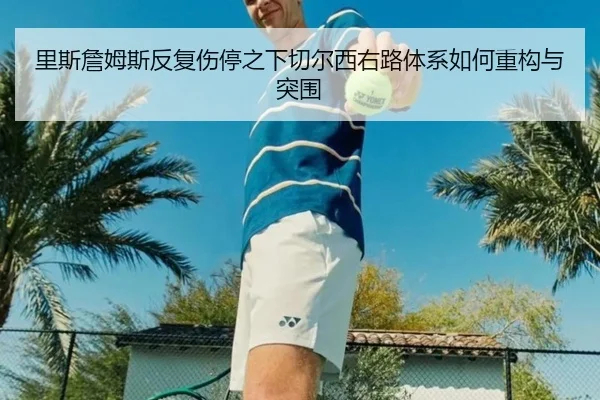 里斯詹姆斯反复伤停之下切尔西右路体系如何重构与突围